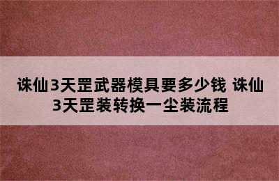 诛仙3天罡武器模具要多少钱 诛仙3天罡装转换一尘装流程